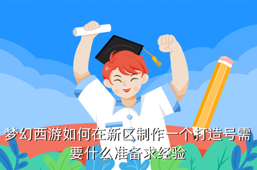 梦幻西游如何在新区制作一个打造号需要什么准备求经验