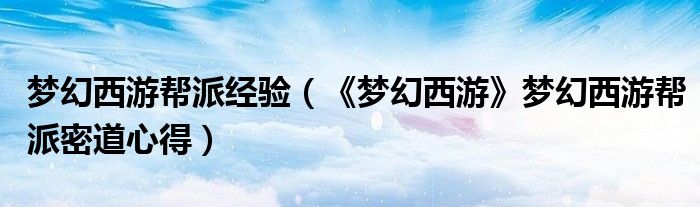 梦幻西游帮派经验（《梦幻西游》梦幻西游帮派密道心得）