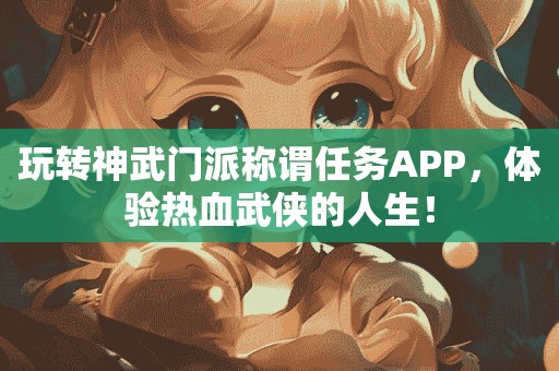 玩转神武门派称谓任务APP，体验热血武侠的人生！
