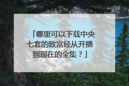 哪里可以下载中央七套的致富经从开播到现在的全集？