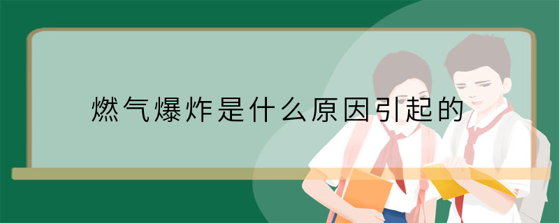 燃气爆炸是什么原因引起的