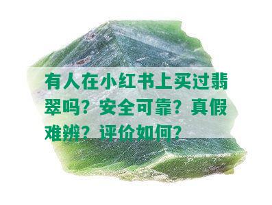 有人在小红书上买过翡翠吗？安全可靠？真假难辨？评价如何？