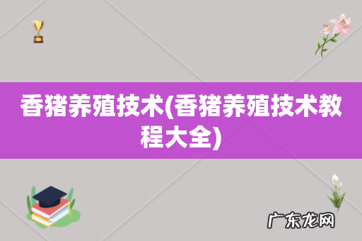 香猪养殖技术教程大全 香猪养殖技术
