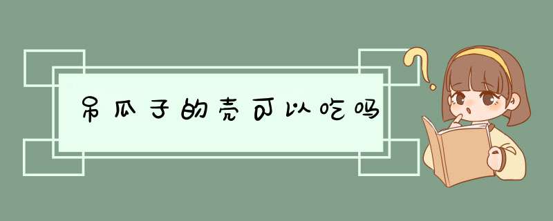 吊瓜子的壳可以吃吗