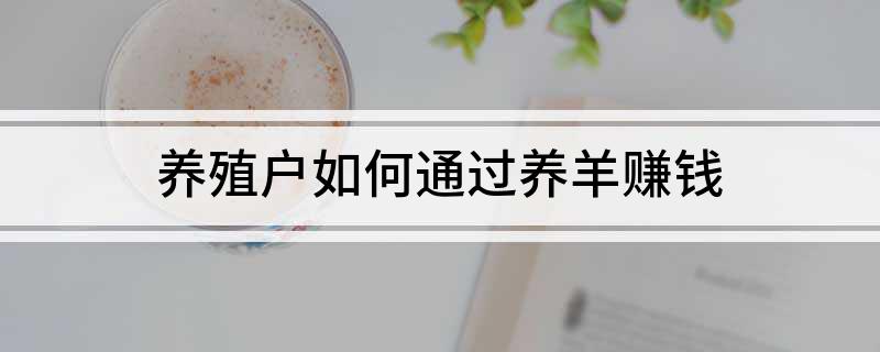 养殖致富项目羊_致富养殖羊项目有哪些_致富养殖羊项目介绍