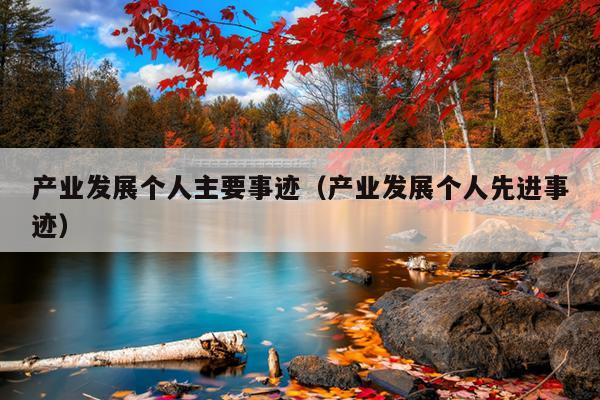 产业发展个人主要事迹（产业发展个人先进事迹）