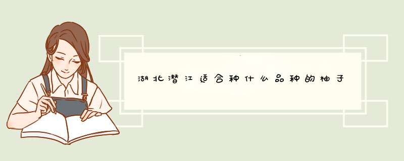 湖北潜江适合种什么品种的柚子