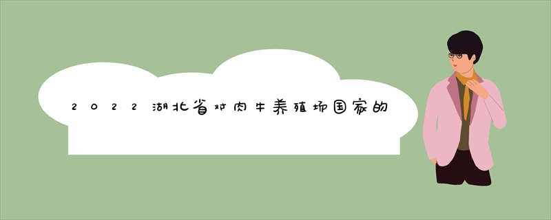 2022湖北省对肉牛养殖场国家的政策补贴是多少?主要那个单位申请