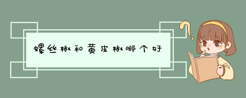 螺丝椒和黄皮椒哪个好,第1张