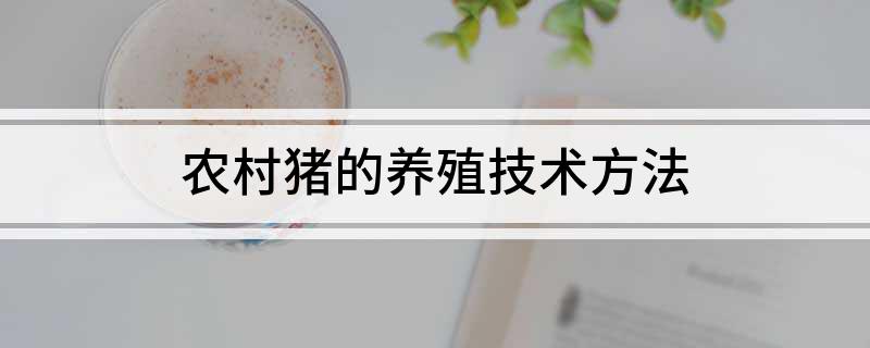 农村猪的养殖技术方法