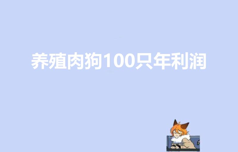 养殖肉狗100只年利润（肉狗养殖利润与成本）