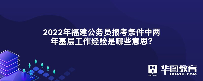 2022年福建公务员报考条件中两年基层工作经验是哪些意思？