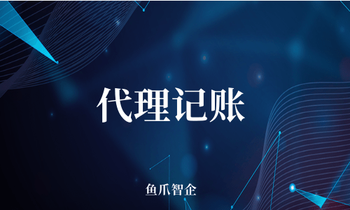 鱼爪智企-代理记账公司选择